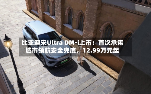 比亚迪宋Ultra DM-i上市：首次承诺城市领航安全兜底，12.99万元起-第2张图片