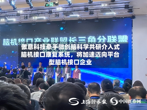 傲意科技牵手微创脑科学共研介入式脑机接口康复系统	，将加速迈向平台型脑机接口企业-第3张图片
