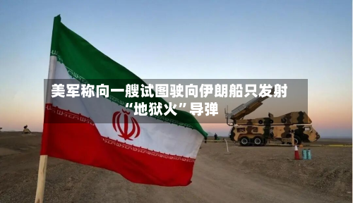 美军称向一艘试图驶向伊朗船只发射“地狱火	”导弹-第2张图片