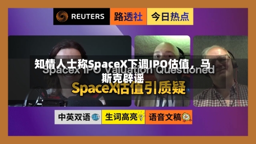 知情人士称SpaceX下调IPO估值，马斯克辟谣-第2张图片