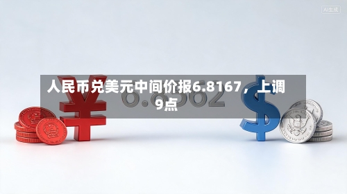 人民币兑美元中间价报6.8167，上调9点-第2张图片