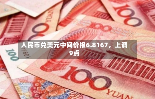 人民币兑美元中间价报6.8167	，上调9点-第3张图片