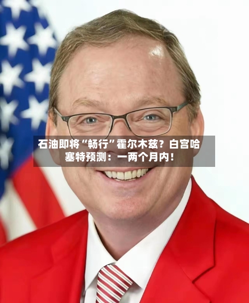 石油即将“畅行”霍尔木兹？白宫哈塞特预测：一两个月内！-第2张图片