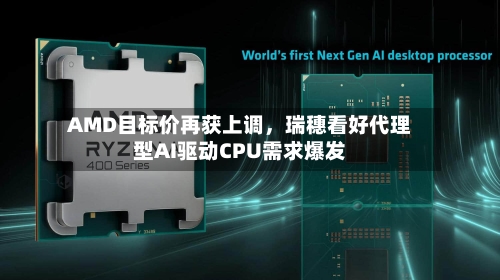 AMD目标价再获上调	，瑞穗看好代理型AI驱动CPU需求爆发-第2张图片