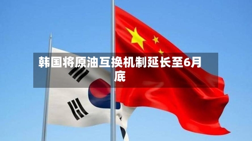 韩国将原油互换机制延长至6月底