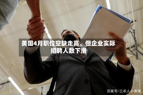 美国4月职位空缺走高	、但企业实际招聘人数下滑-第2张图片