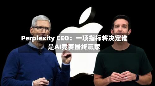 Perplexity CEO：一项指标将决定谁是AI竞赛最终赢家-第2张图片