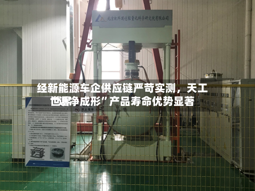 经新能源车企供应链严苛实测，天工世界“近净成形	”产品寿命优势显著-第2张图片