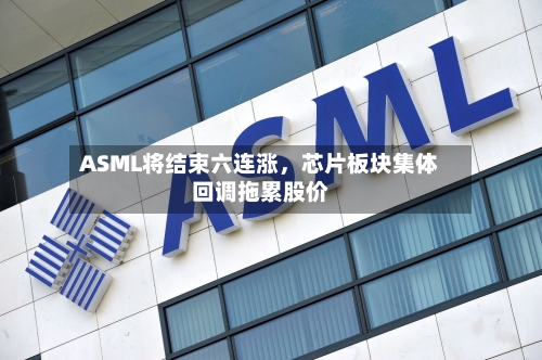 ASML将结束六连涨，芯片板块集体回调拖累股价-第3张图片