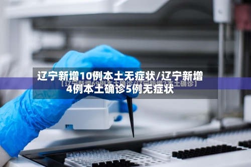 辽宁新增10例本土无症状/辽宁新增4例本土确诊5例无症状-第2张图片