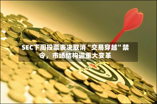 SEC下周投票表决取消“交易穿越”禁令，市场结构迎重大变革-第3张图片
