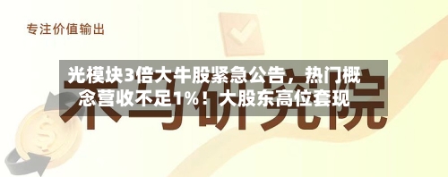 光模块3倍大牛股紧急公告，热门概念营收不足1%！大股东高位套现-第2张图片