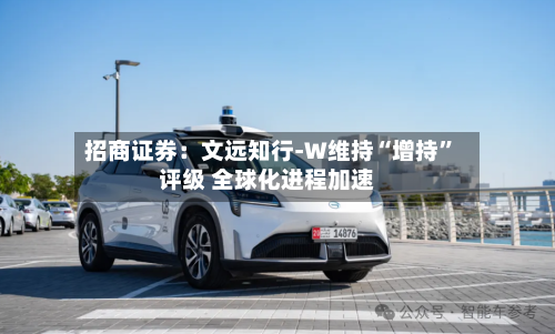 招商证券：文远知行-W维持“增持”评级 全球化进程加速-第3张图片