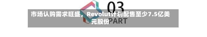 市场认购需求旺盛，Revolut计划配售至少7.5亿美元股份