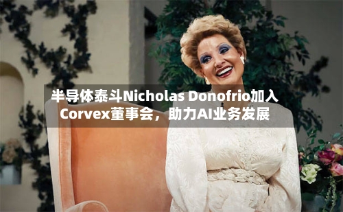 半导体泰斗Nicholas Donofrio加入Corvex董事会，助力AI业务发展-第2张图片