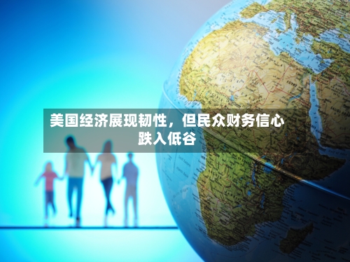 美国经济展现韧性，但民众财务信心跌入低谷-第3张图片