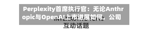 Perplexity首席执行官：无论Anthropic与OpenAI上市进展如何，公司均计划2028年IPO-第3张图片