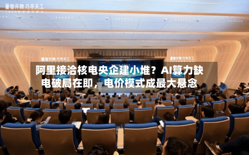 阿里接洽核电央企建小堆？AI算力缺电破局在即，电价模式成最大悬念-第2张图片