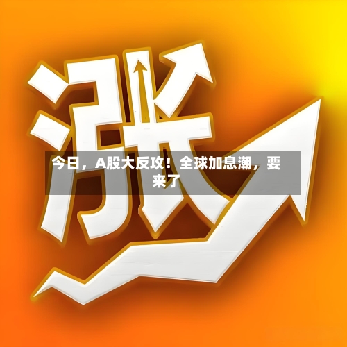 今日，A股大反攻！全球加息潮	，要来了-第2张图片