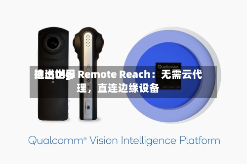 迪进世界推出Digi Remote Reach：无需云代理，直连边缘设备-第2张图片