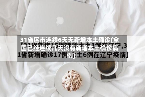 31省区市连续6天无新增本土确诊(全国已经连续几天没有新增本土确诊病例)-第2张图片