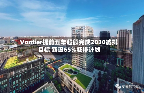 Vontier提前五年超额完成2030减排目标 新设65%减排计划