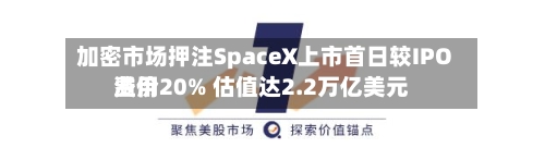 加密市场押注SpaceX上市首日较IPO费用溢价20% 估值达2.2万亿美元-第2张图片