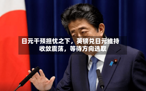 日元干预担忧之下，英镑兑日元维持收敛震荡，等待方向选取