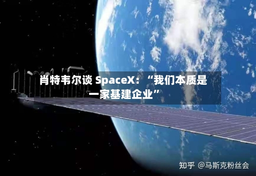肖特韦尔谈 SpaceX：“我们本质是一家基建企业”-第3张图片