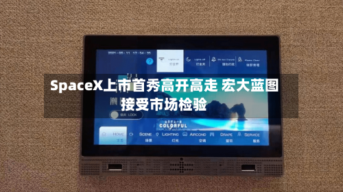 SpaceX上市首秀高开高走 宏大蓝图接受市场检验