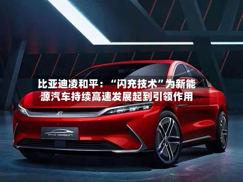 比亚迪凌和平：“闪充技术”为新能源汽车持续高速发展起到引领作用-第2张图片