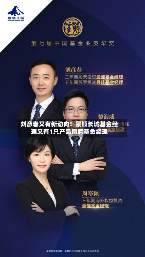 刘彦春又有新动向！景顺长城基金经理又有1只产品增聘基金经理-第2张图片