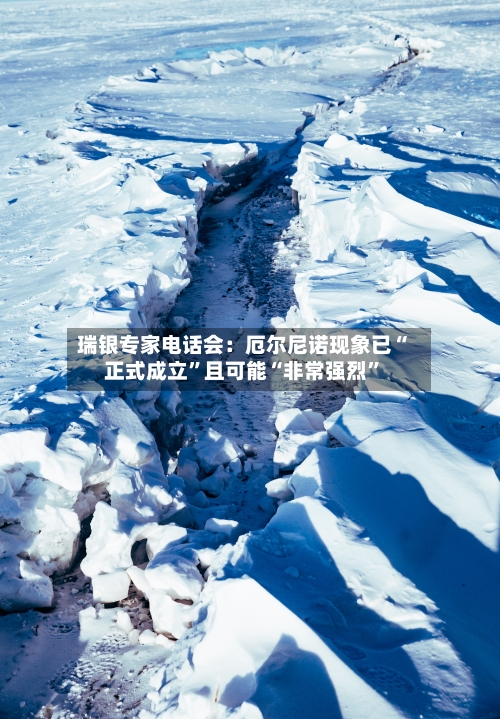 瑞银专家电话会：厄尔尼诺现象已“正式成立	”且可能“非常强烈”-第2张图片