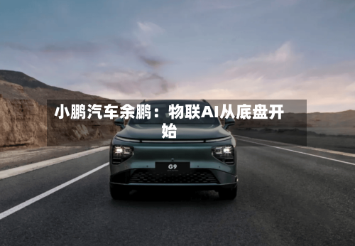 小鹏汽车余鹏:物联AI从底盘开始-第3张图片