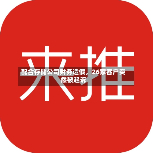 配合存储公司财务造假，26家客户突然被起诉-第2张图片