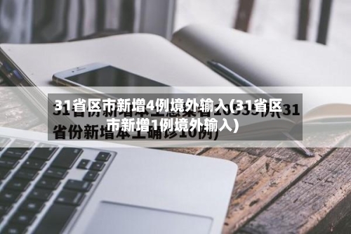 31省区市新增4例境外输入(31省区市新增1例境外输入)