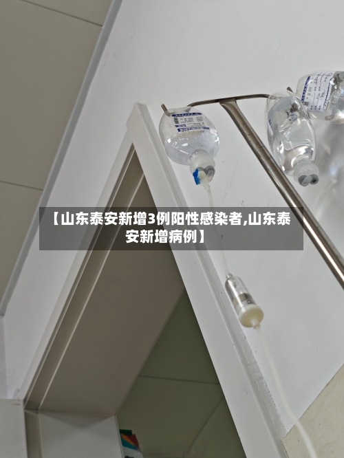 【山东泰安新增3例阳性感染者,山东泰安新增病例】