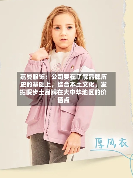 嘉曼服饰：公司要在了解品牌历史的基础上	，结合本土文化，发掘暇步士品牌在大中华地区的价值点-第2张图片