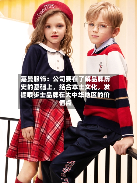 嘉曼服饰：公司要在了解品牌历史的基础上，结合本土文化	，发掘暇步士品牌在大中华地区的价值点-第3张图片