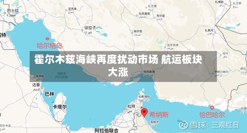 霍尔木兹海峡再度扰动市场 航运板块大涨
