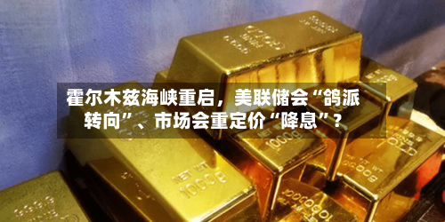 霍尔木兹海峡重启，美联储会“鸽派转向”、市场会重定价“降息	”？-第2张图片