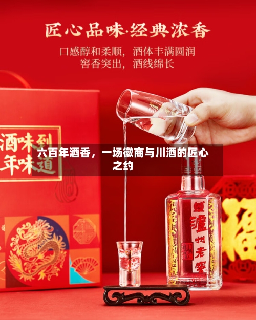 六百年酒香	，一场徽商与川酒的匠心之约-第2张图片