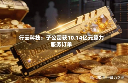 行云科技：子公司获10.14亿元算力服务订单