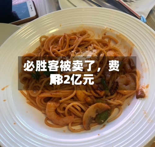 必胜客被卖了，费用182亿元-第2张图片