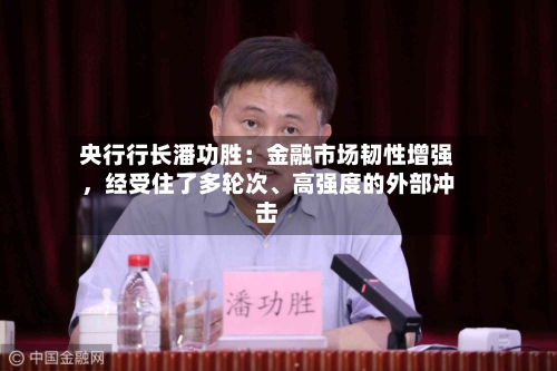 央行行长潘功胜：金融市场韧性增强，经受住了多轮次、高强度的外部冲击-第2张图片