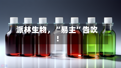 派林生物，“易主	”告吹！-第2张图片