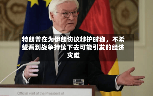 特朗普在为伊朗协议辩护时称，不希望看到战争持续下去可能引发的经济灾难-第3张图片