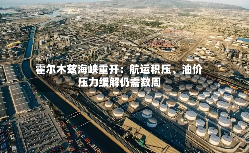 霍尔木兹海峡重开：航运积压、油价压力缓解仍需数周-第3张图片