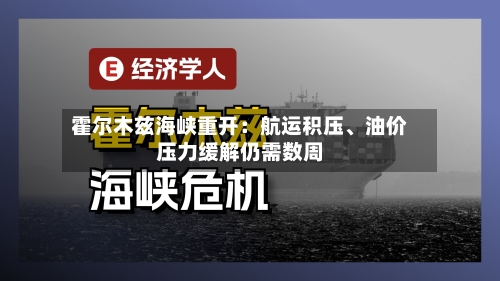 霍尔木兹海峡重开：航运积压	、油价压力缓解仍需数周-第2张图片