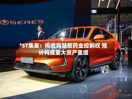 *ST集友：拟收购慧聚药业控制权 预计构成重大资产重组-第2张图片